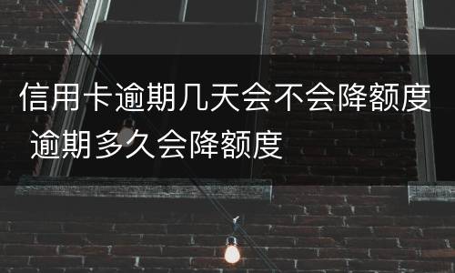 信用卡逾期几天会不会降额度 逾期多久会降额度