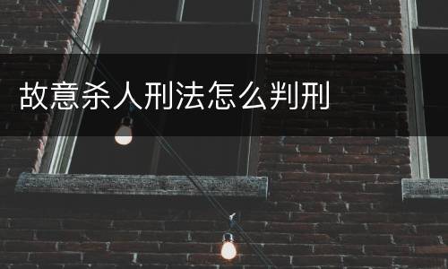 故意杀人刑法怎么判刑