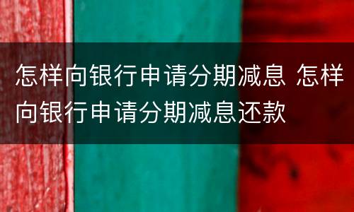 怎样向银行申请分期减息 怎样向银行申请分期减息还款