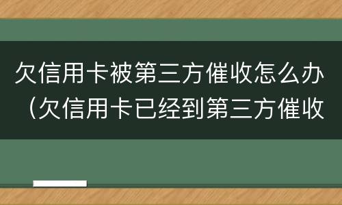 欠信用卡被第三方催收怎么办（欠信用卡已经到第三方催收了怎么办?）