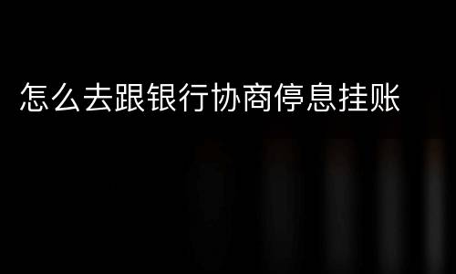 怎么去跟银行协商停息挂账