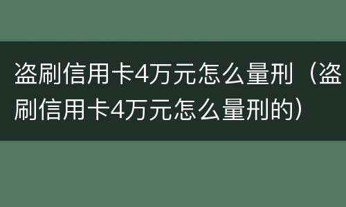 盗刷信用卡4万元怎么量刑（盗刷信用卡4万元怎么量刑的）