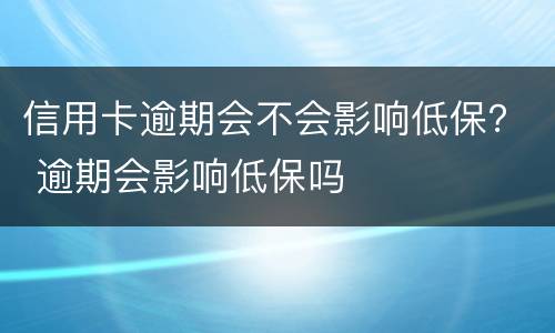 信用卡逾期会不会影响低保？ 逾期会影响低保吗