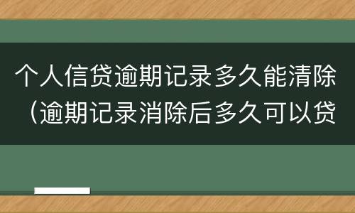 个人信贷逾期记录多久能清除（逾期记录消除后多久可以贷款）