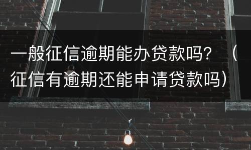 一般征信逾期能办贷款吗？（征信有逾期还能申请贷款吗）