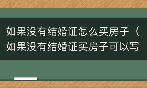 如果没有结婚证怎么买房子（如果没有结婚证买房子可以写2个人的名字嘛）