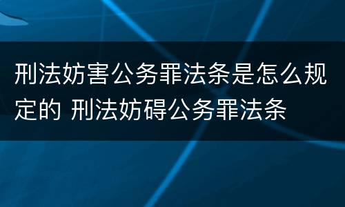 刑法妨害公务罪法条是怎么规定的 刑法妨碍公务罪法条