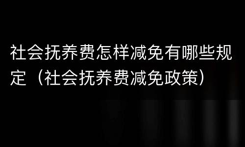 社会抚养费怎样减免有哪些规定（社会抚养费减免政策）