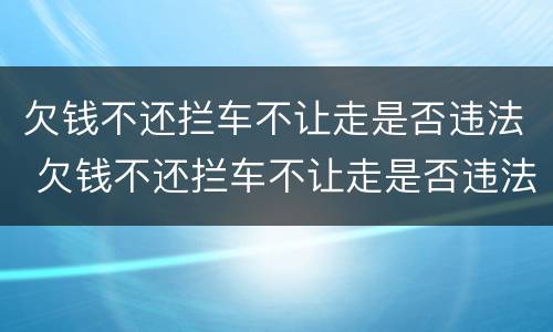 欠钱不还拦车不让走是否违法 欠钱不还拦车不让走是否违法行为