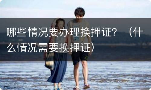 哪些情况要办理换押证？（什么情况需要换押证）
