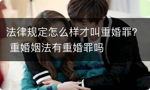 法律规定怎么样才叫重婚罪？ 重婚姻法有重婚罪吗