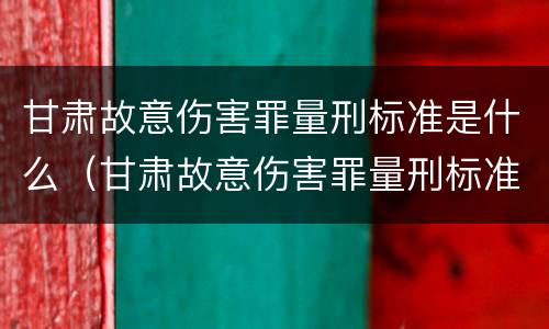 甘肃故意伤害罪量刑标准是什么（甘肃故意伤害罪量刑标准是什么样的）
