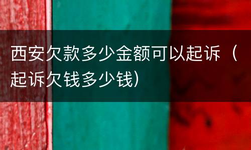 西安欠款多少金额可以起诉（起诉欠钱多少钱）