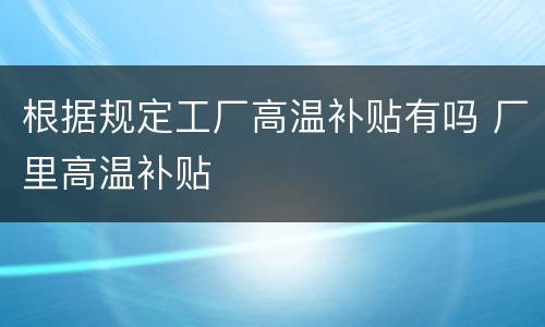 根据规定工厂高温补贴有吗 厂里高温补贴