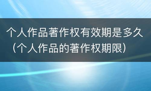 个人作品著作权有效期是多久（个人作品的著作权期限）