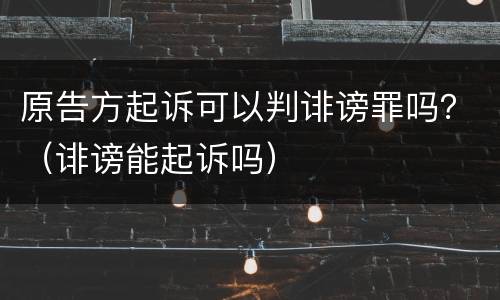 原告方起诉可以判诽谤罪吗？（诽谤能起诉吗）