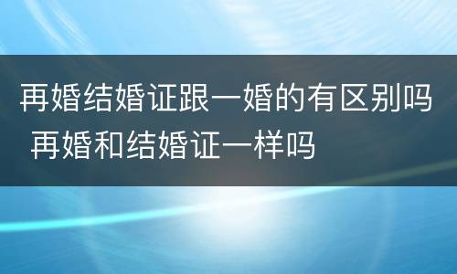 再婚结婚证跟一婚的有区别吗 再婚和结婚证一样吗
