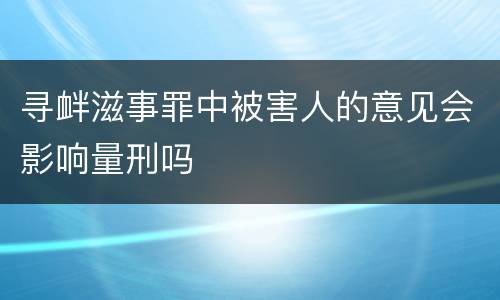 寻衅滋事罪中被害人的意见会影响量刑吗