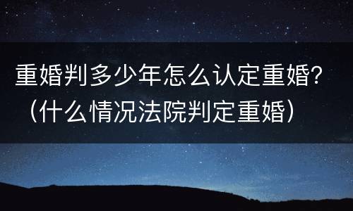 重婚判多少年怎么认定重婚？（什么情况法院判定重婚）