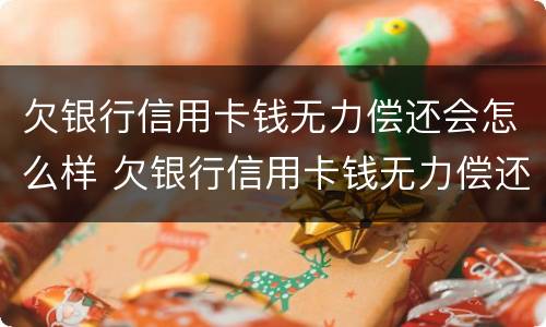 欠银行信用卡钱无力偿还会怎么样 欠银行信用卡钱无力偿还会怎么样吗