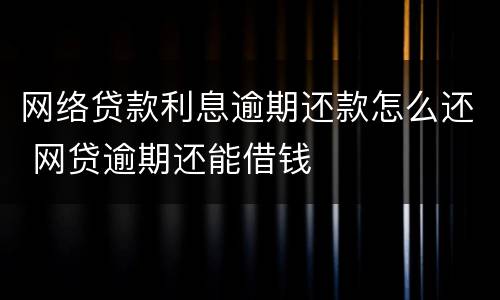 网络贷款利息逾期还款怎么还 网贷逾期还能借钱