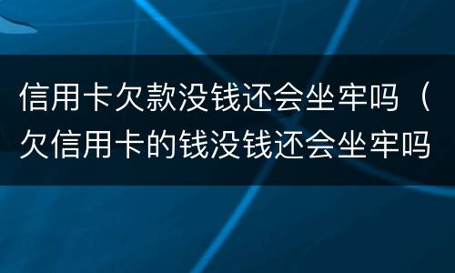 信用卡欠款没钱还会坐牢吗（欠信用卡的钱没钱还会坐牢吗）