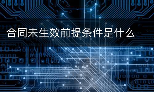 合同未生效前提条件是什么
