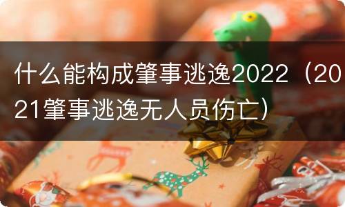 什么能构成肇事逃逸2022（2021肇事逃逸无人员伤亡）