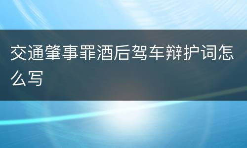 交通肇事罪酒后驾车辩护词怎么写