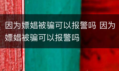 因为嫖娼被骗可以报警吗 因为嫖娼被骗可以报警吗
