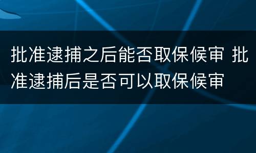 批准逮捕之后能否取保候审 批准逮捕后是否可以取保候审