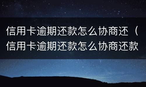 信用卡逾期还款怎么协商还（信用卡逾期还款怎么协商还款）