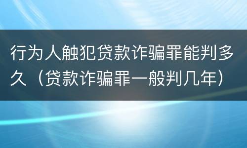 行为人触犯贷款诈骗罪能判多久（贷款诈骗罪一般判几年）
