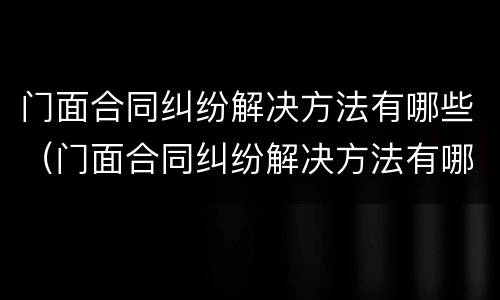 门面合同纠纷解决方法有哪些（门面合同纠纷解决方法有哪些案例）