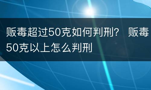 贩毒超过50克如何判刑？ 贩毒50克以上怎么判刑
