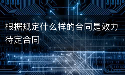 根据规定什么样的合同是效力待定合同