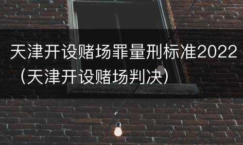 天津开设赌场罪量刑标准2022（天津开设赌场判决）