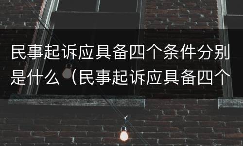 民事起诉应具备四个条件分别是什么（民事起诉应具备四个条件分别是什么呢）