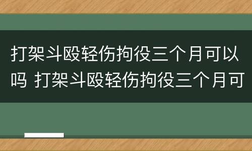 打架斗殴轻伤拘役三个月可以吗 打架斗殴轻伤拘役三个月可以吗判几年