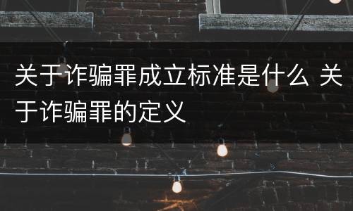 关于诈骗罪成立标准是什么 关于诈骗罪的定义