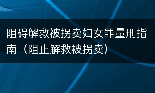 阻碍解救被拐卖妇女罪量刑指南（阻止解救被拐卖）