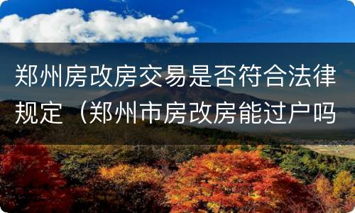 郑州房改房交易是否符合法律规定（郑州市房改房能过户吗）