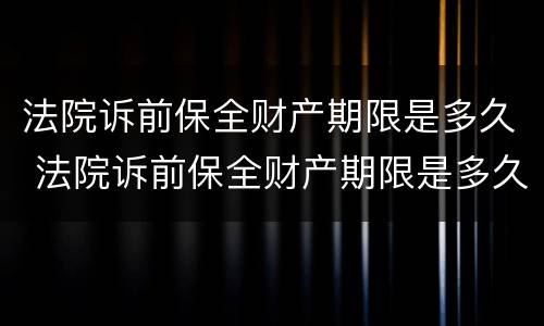 法院诉前保全财产期限是多久 法院诉前保全财产期限是多久啊