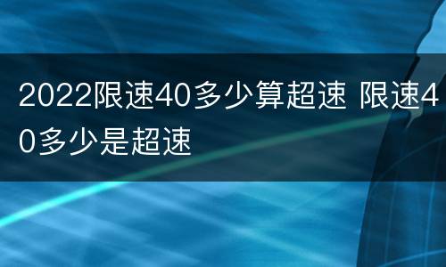2022限速40多少算超速 限速40多少是超速