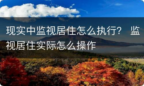 现实中监视居住怎么执行？ 监视居住实际怎么操作