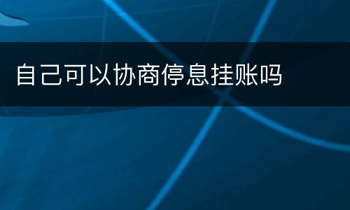 自己可以协商停息挂账吗