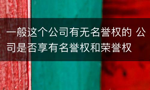 一般这个公司有无名誉权的 公司是否享有名誉权和荣誉权
