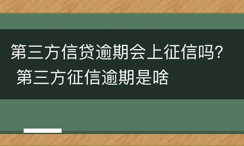 第三方信贷逾期会上征信吗？ 第三方征信逾期是啥