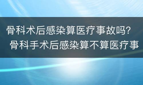 骨科术后感染算医疗事故吗？ 骨科手术后感染算不算医疗事故