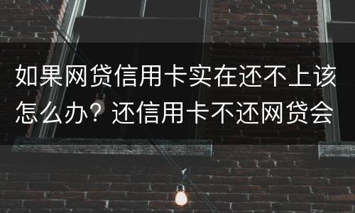 如果网贷信用卡实在还不上该怎么办? 还信用卡不还网贷会怎样